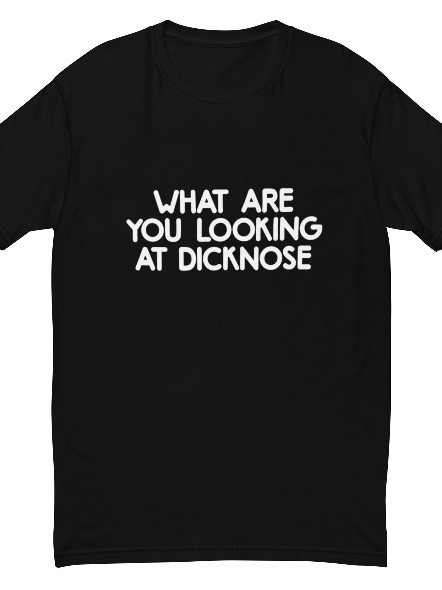 Black t-shirt with white text 'WHAT ARE YOU LOOKING AT DICKNOSE' on a white background